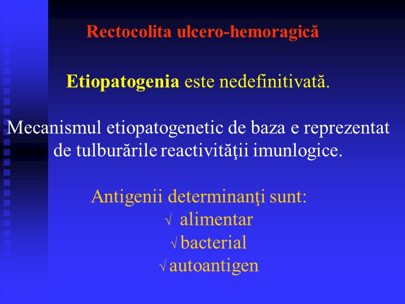 Rectocolita ulcero-hemoragică Etiopatogenia este nedefinitivată.  Mecanismul etiopatogenetic de baza e reprezentat de tulburările